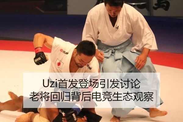 Uzi首发登场引发讨论 老将回归背后电竞生态观察